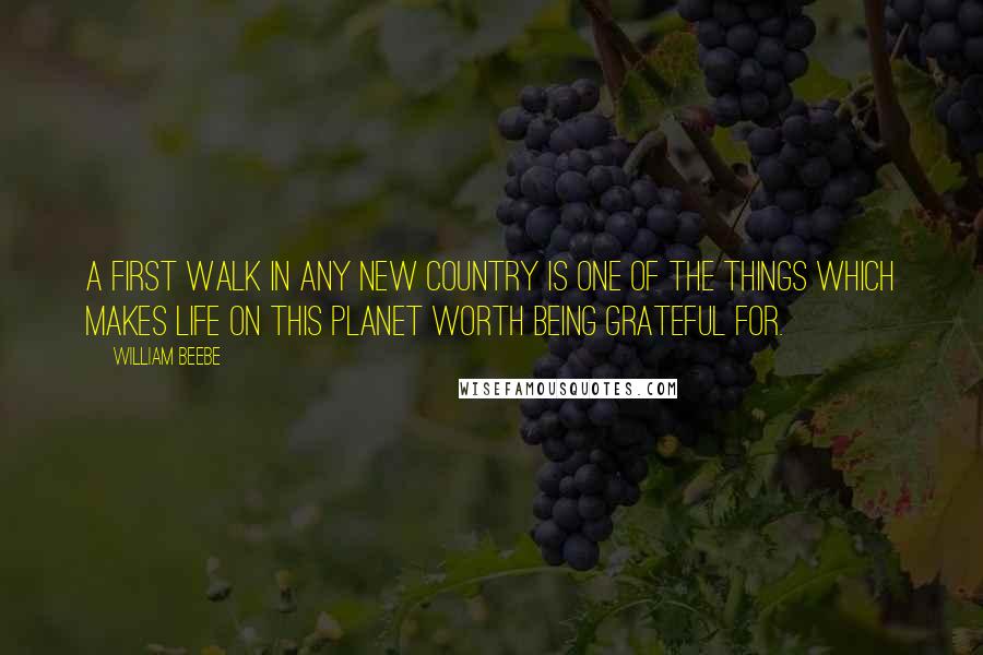 William Beebe Quotes: A first walk in any new country is one of the things which makes life on this planet worth being grateful for.