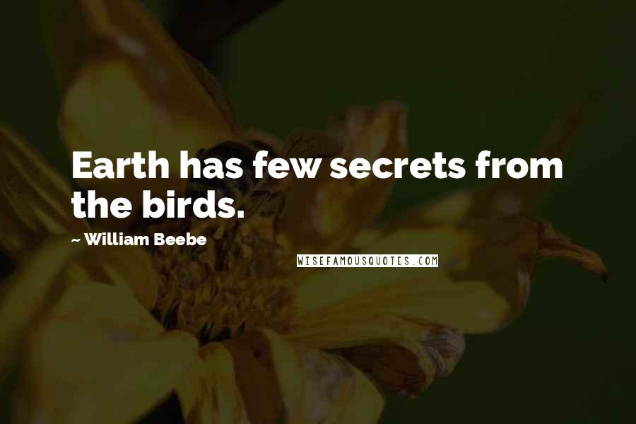 William Beebe Quotes: Earth has few secrets from the birds.