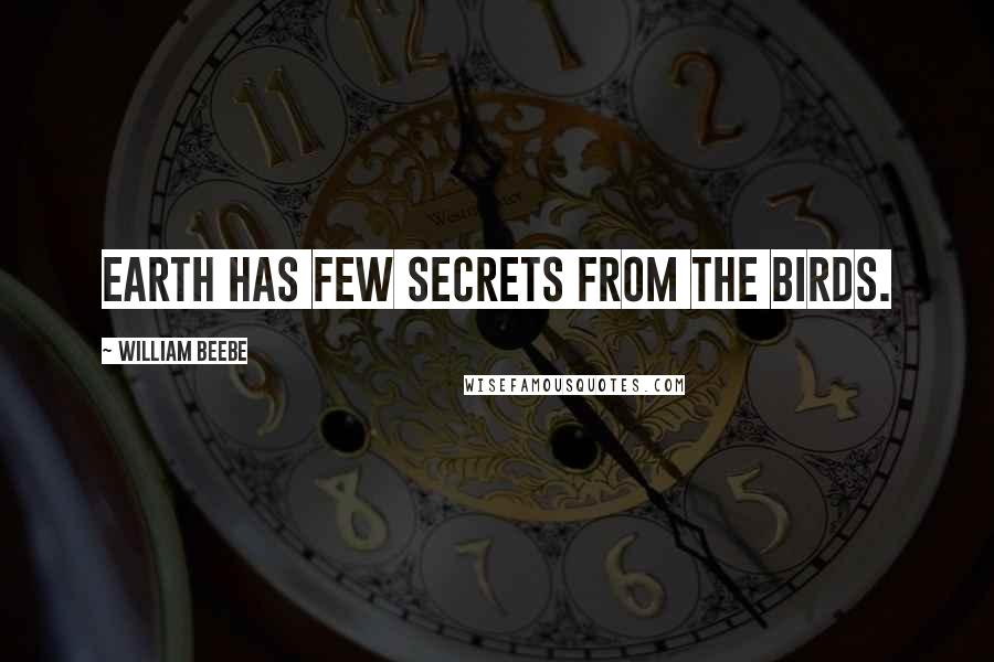 William Beebe Quotes: Earth has few secrets from the birds.