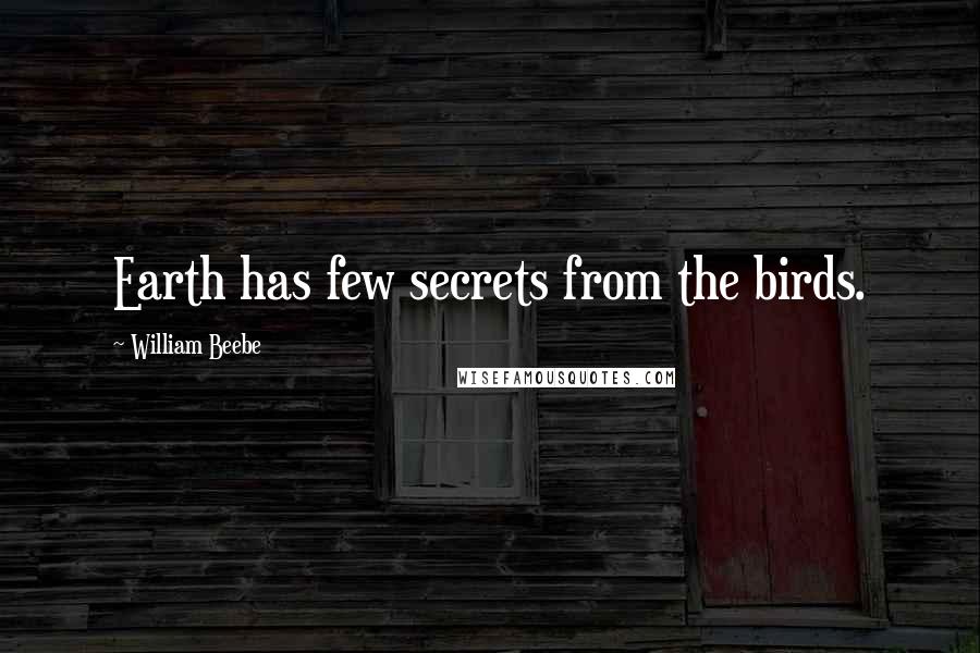 William Beebe Quotes: Earth has few secrets from the birds.