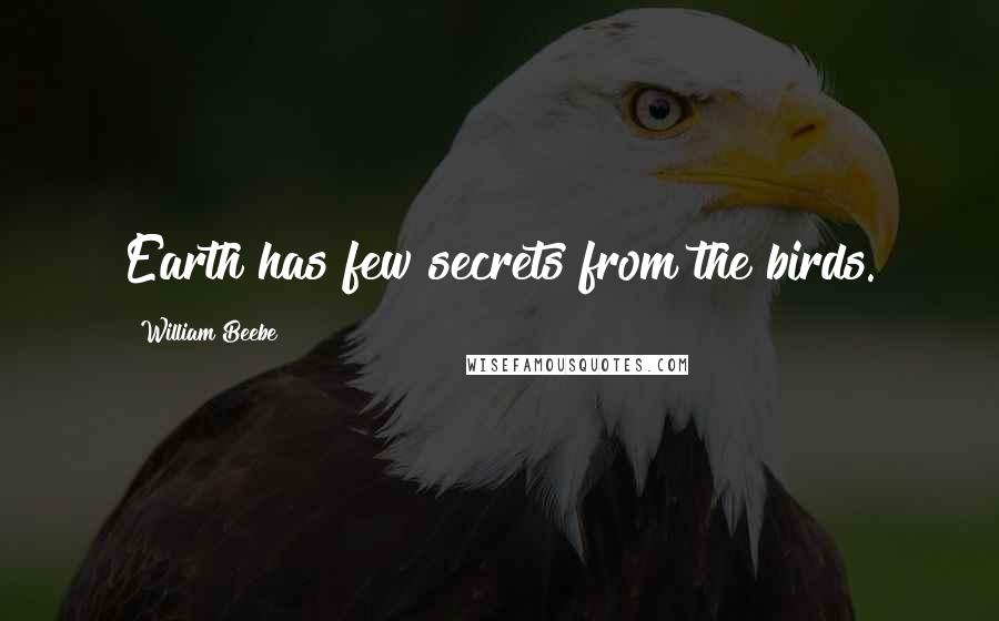 William Beebe Quotes: Earth has few secrets from the birds.