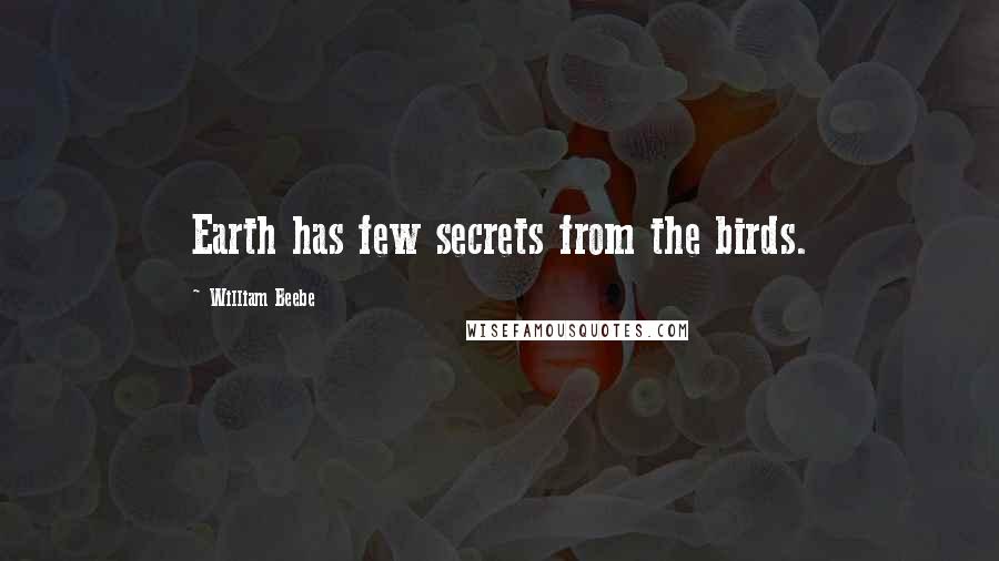 William Beebe Quotes: Earth has few secrets from the birds.