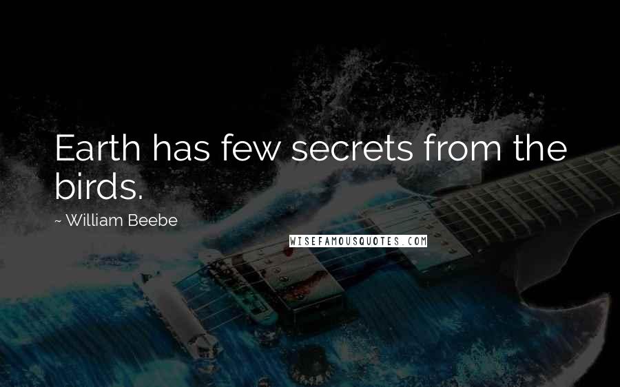 William Beebe Quotes: Earth has few secrets from the birds.