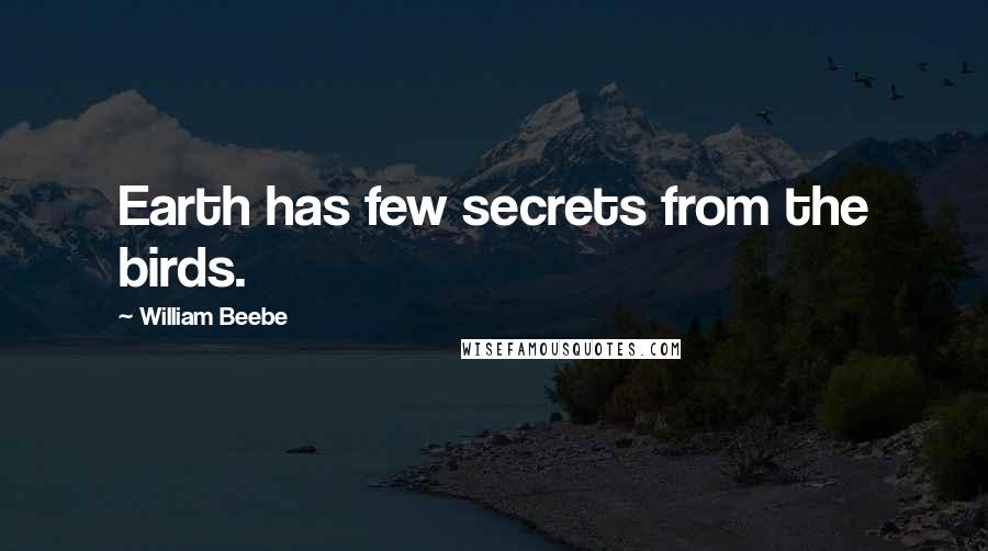 William Beebe Quotes: Earth has few secrets from the birds.