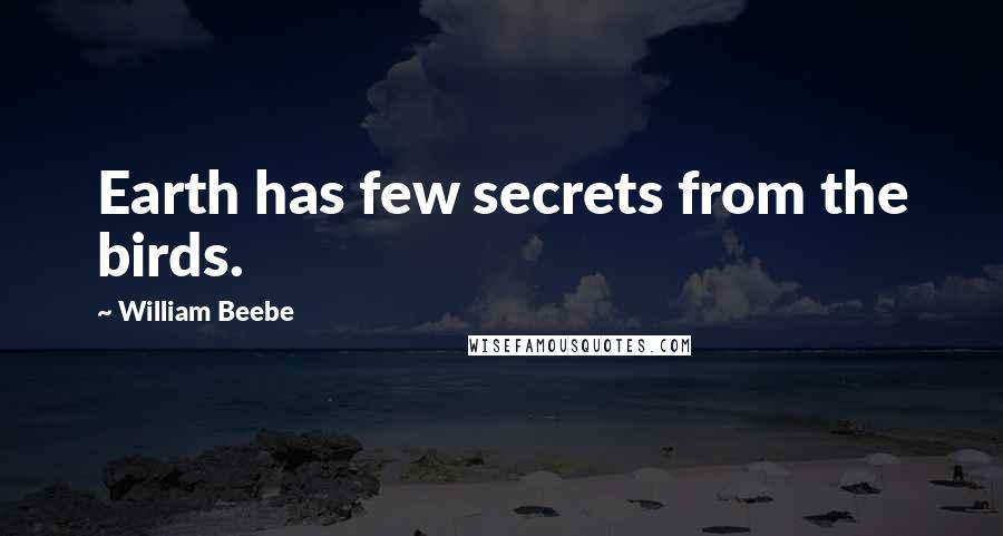 William Beebe Quotes: Earth has few secrets from the birds.