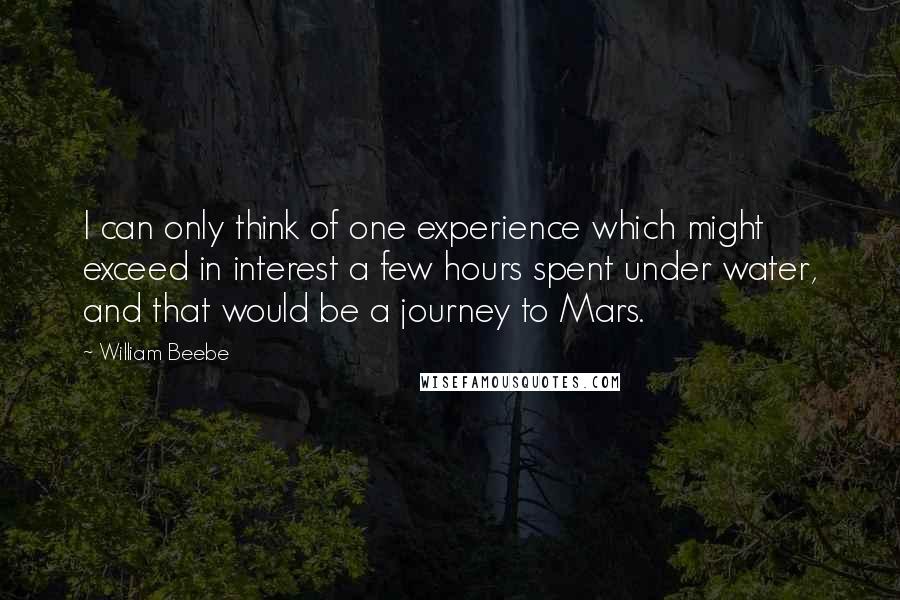 William Beebe Quotes: I can only think of one experience which might exceed in interest a few hours spent under water, and that would be a journey to Mars.