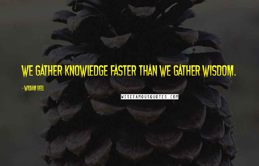 William Bell Quotes: We gather knowledge faster than we gather wisdom.