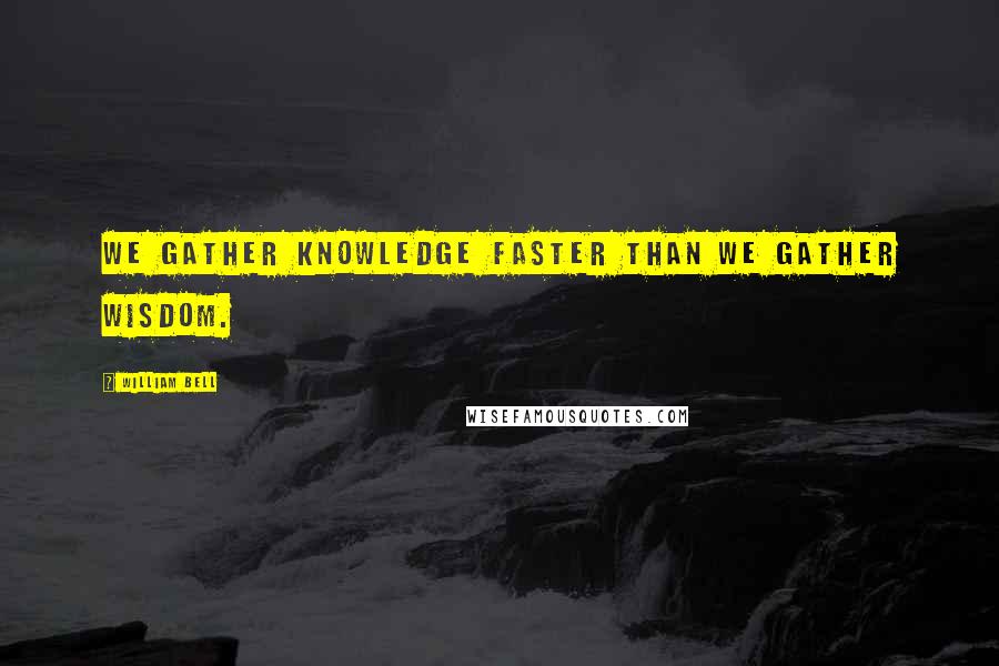 William Bell Quotes: We gather knowledge faster than we gather wisdom.