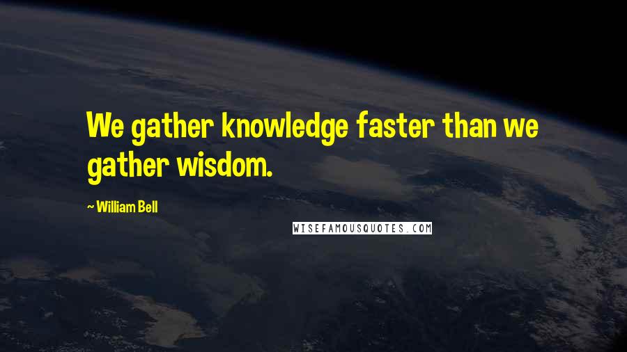 William Bell Quotes: We gather knowledge faster than we gather wisdom.