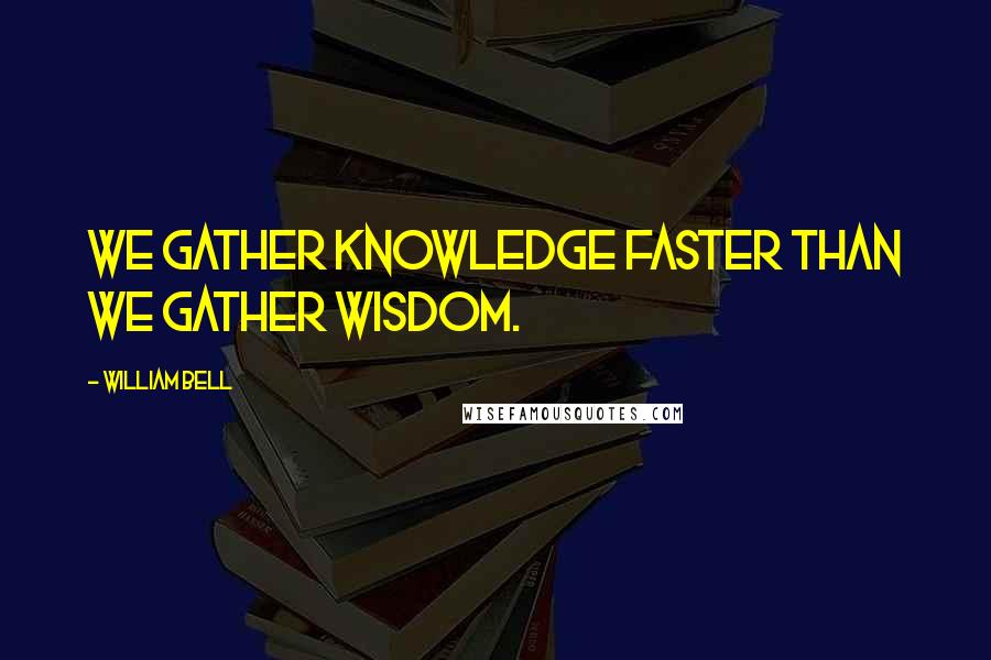 William Bell Quotes: We gather knowledge faster than we gather wisdom.