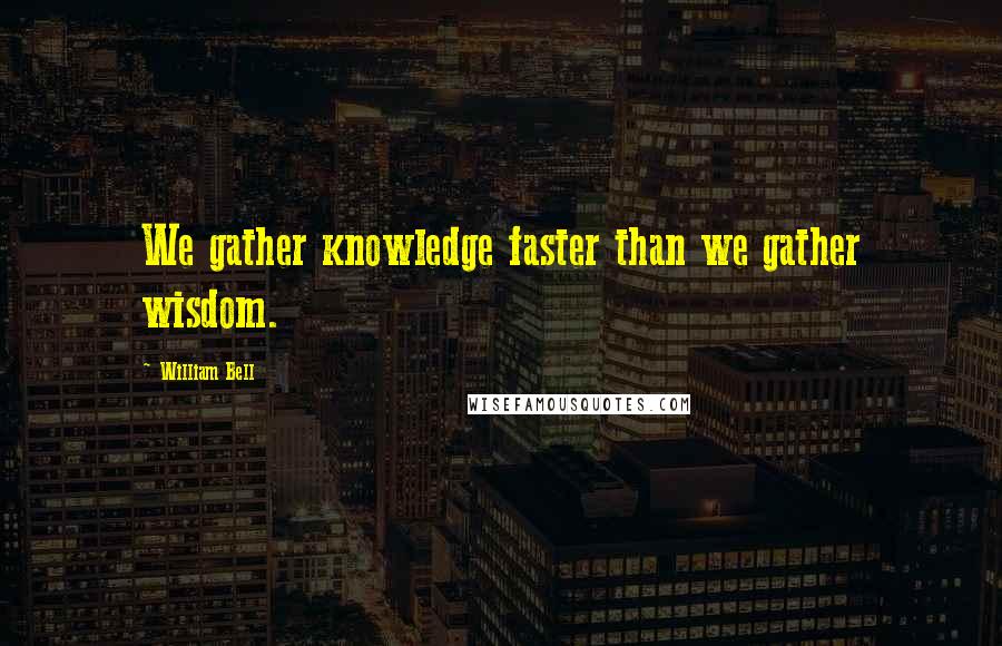 William Bell Quotes: We gather knowledge faster than we gather wisdom.