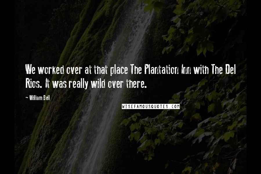 William Bell Quotes: We worked over at that place The Plantation Inn with The Del Rios. It was really wild over there.