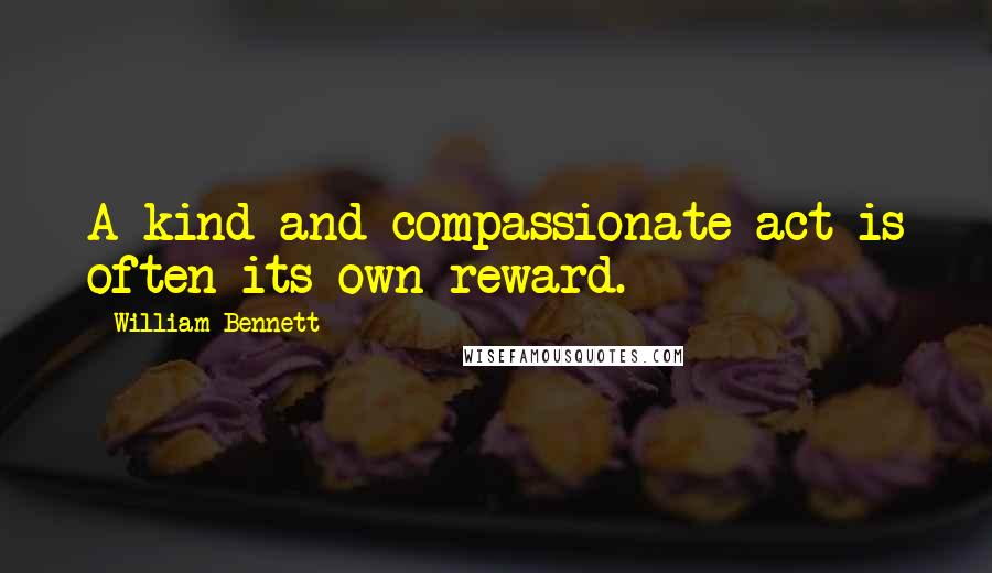 William Bennett Quotes: A kind and compassionate act is often its own reward.