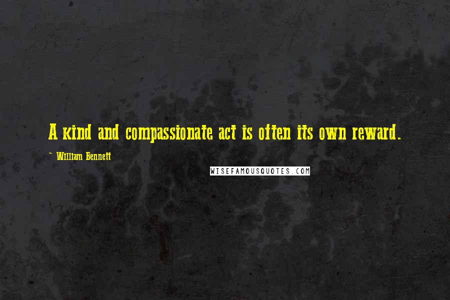 William Bennett Quotes: A kind and compassionate act is often its own reward.