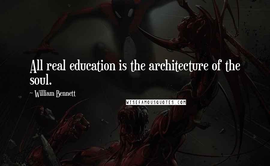 William Bennett Quotes: All real education is the architecture of the soul.