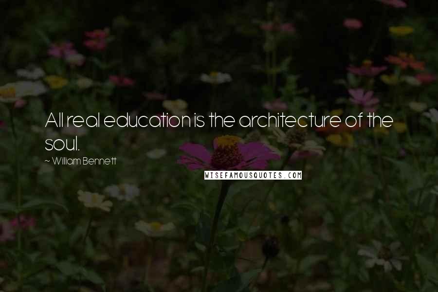 William Bennett Quotes: All real education is the architecture of the soul.