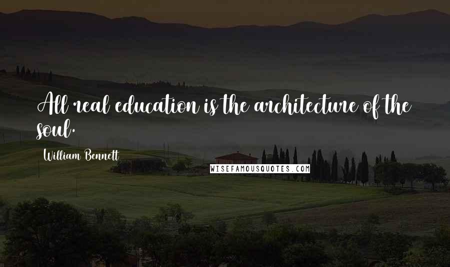William Bennett Quotes: All real education is the architecture of the soul.