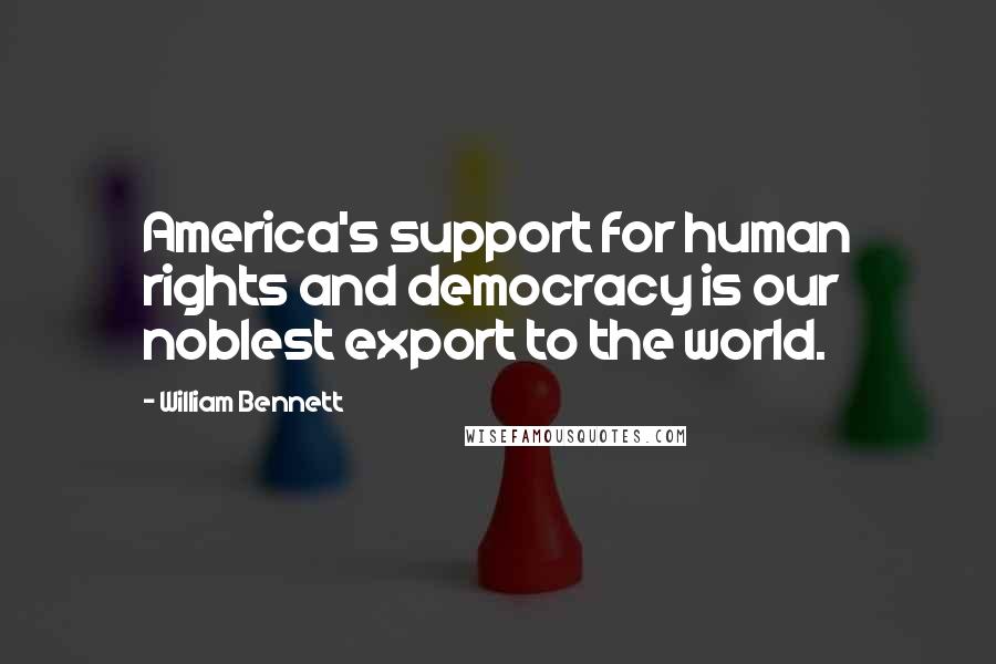 William Bennett Quotes: America's support for human rights and democracy is our noblest export to the world.