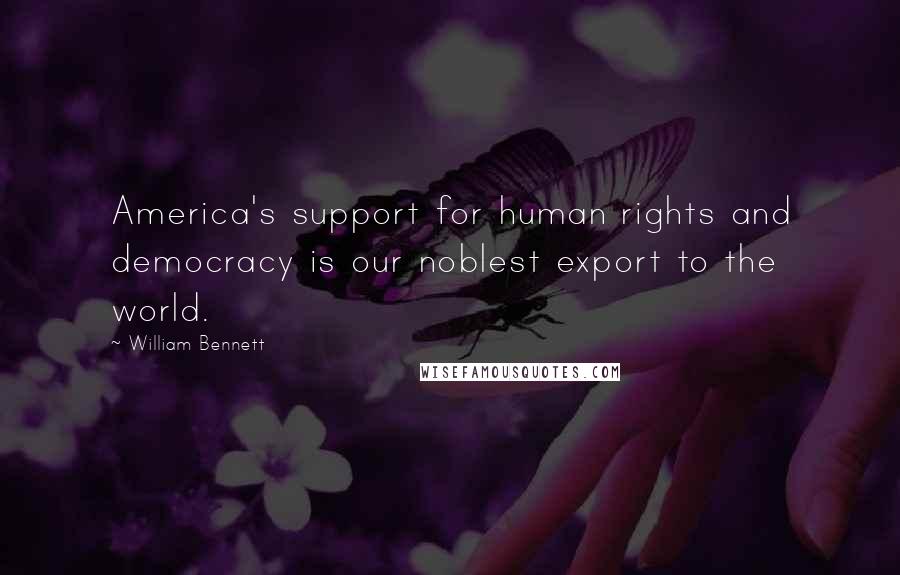 William Bennett Quotes: America's support for human rights and democracy is our noblest export to the world.