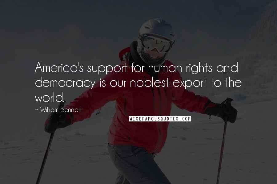 William Bennett Quotes: America's support for human rights and democracy is our noblest export to the world.