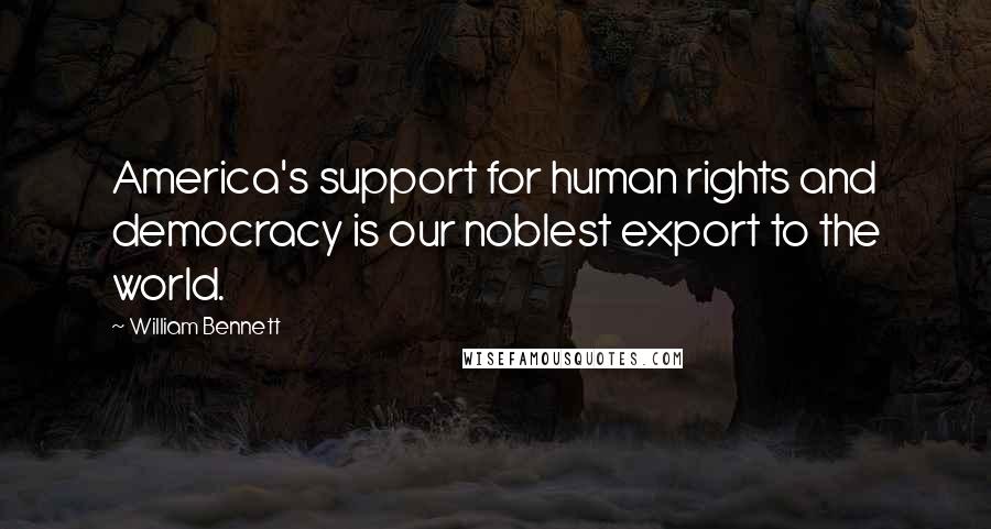 William Bennett Quotes: America's support for human rights and democracy is our noblest export to the world.