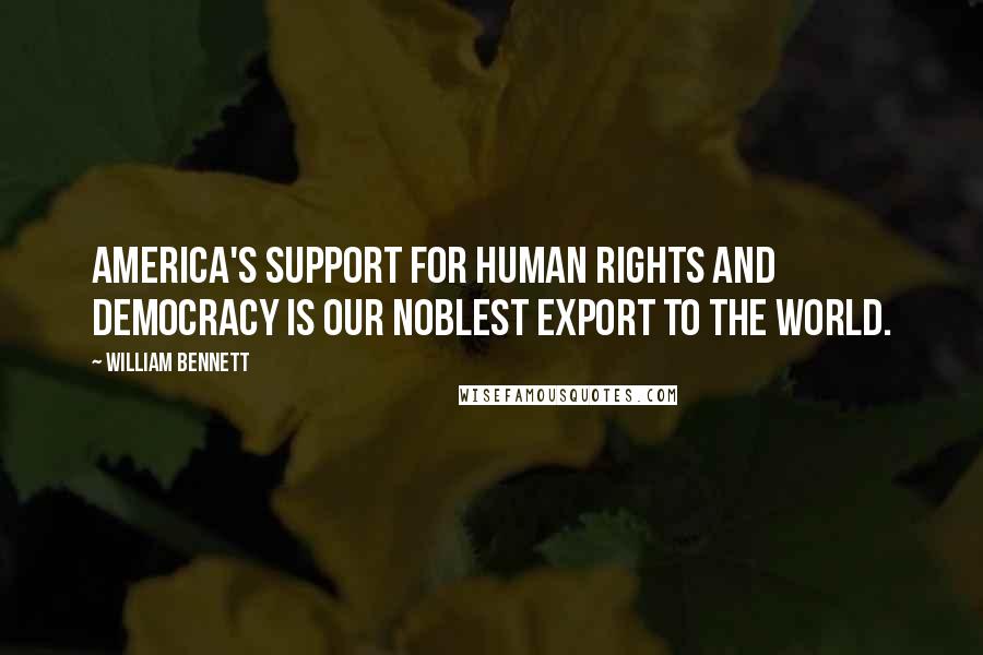 William Bennett Quotes: America's support for human rights and democracy is our noblest export to the world.