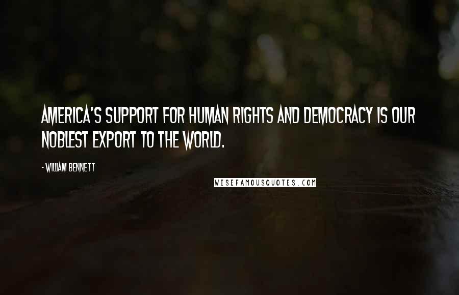 William Bennett Quotes: America's support for human rights and democracy is our noblest export to the world.