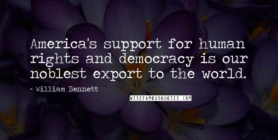 William Bennett Quotes: America's support for human rights and democracy is our noblest export to the world.