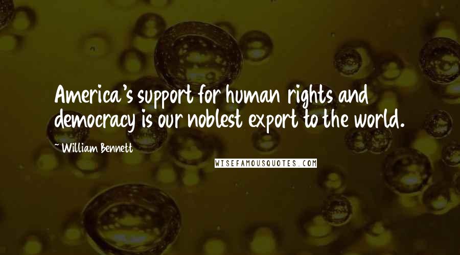 William Bennett Quotes: America's support for human rights and democracy is our noblest export to the world.