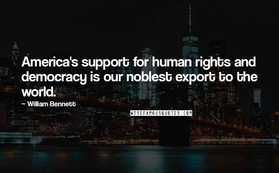 William Bennett Quotes: America's support for human rights and democracy is our noblest export to the world.