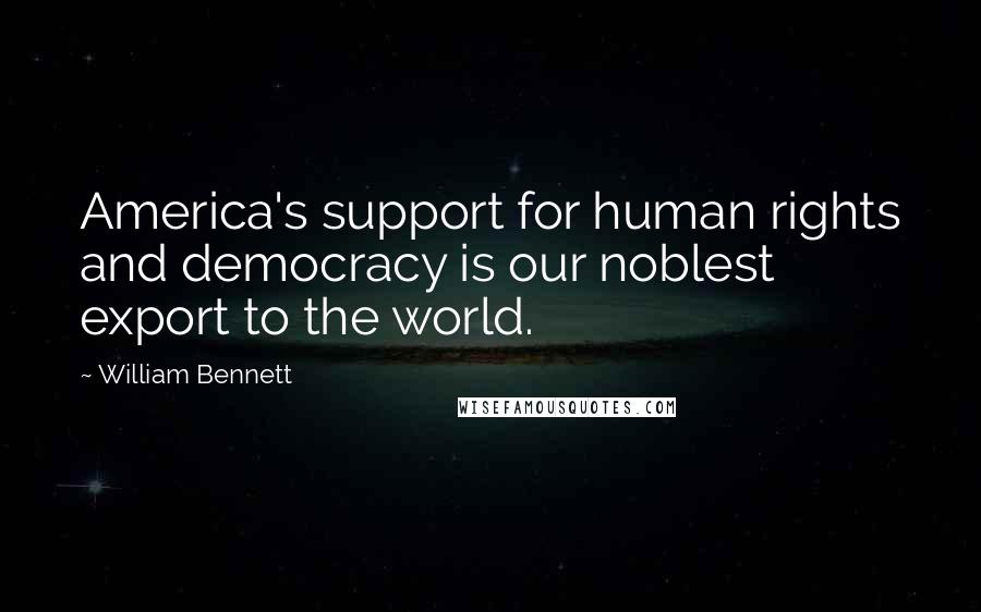 William Bennett Quotes: America's support for human rights and democracy is our noblest export to the world.