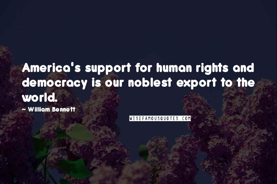 William Bennett Quotes: America's support for human rights and democracy is our noblest export to the world.