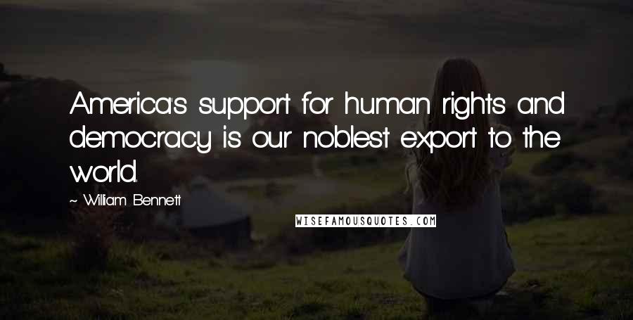 William Bennett Quotes: America's support for human rights and democracy is our noblest export to the world.