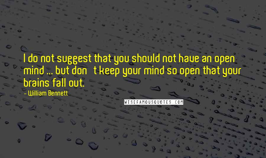 William Bennett Quotes: I do not suggest that you should not have an open mind ... but don't keep your mind so open that your brains fall out.