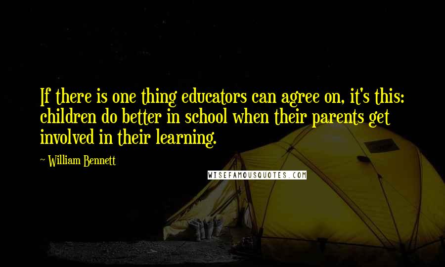 William Bennett Quotes: If there is one thing educators can agree on, it's this: children do better in school when their parents get involved in their learning.