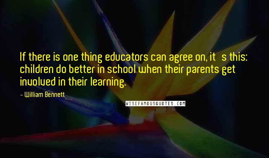 William Bennett Quotes: If there is one thing educators can agree on, it's this: children do better in school when their parents get involved in their learning.