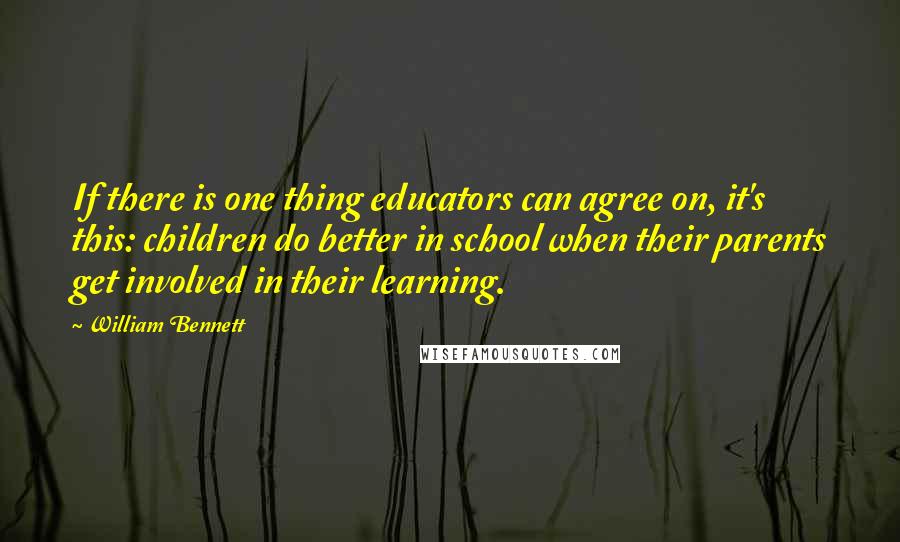 William Bennett Quotes: If there is one thing educators can agree on, it's this: children do better in school when their parents get involved in their learning.