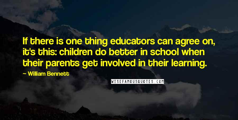 William Bennett Quotes: If there is one thing educators can agree on, it's this: children do better in school when their parents get involved in their learning.