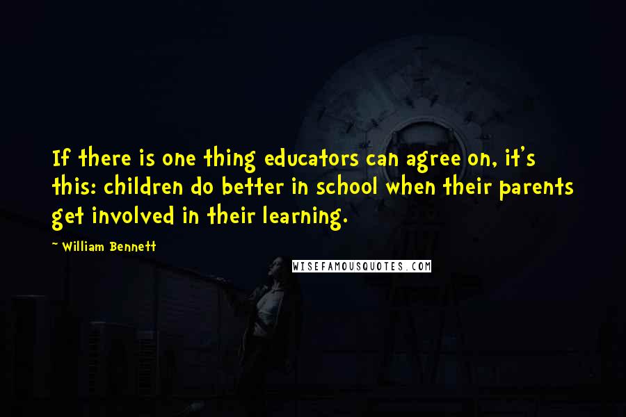 William Bennett Quotes: If there is one thing educators can agree on, it's this: children do better in school when their parents get involved in their learning.