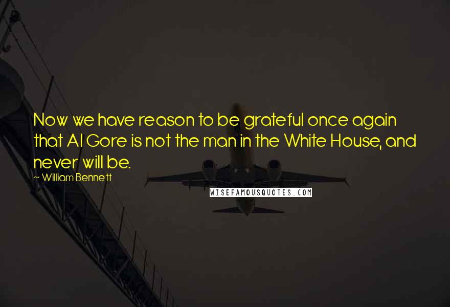 William Bennett Quotes: Now we have reason to be grateful once again that Al Gore is not the man in the White House, and never will be.