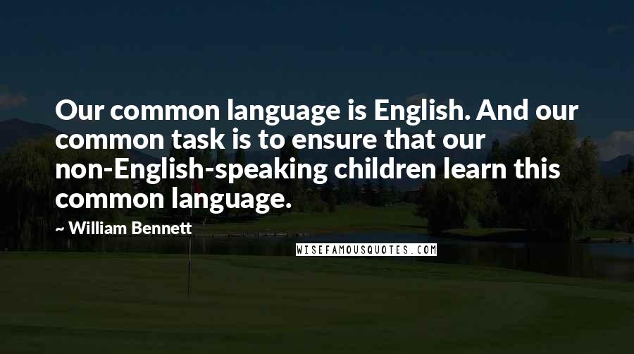 William Bennett Quotes: Our common language is English. And our common task is to ensure that our non-English-speaking children learn this common language.