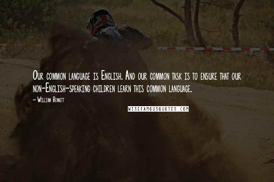 William Bennett Quotes: Our common language is English. And our common task is to ensure that our non-English-speaking children learn this common language.