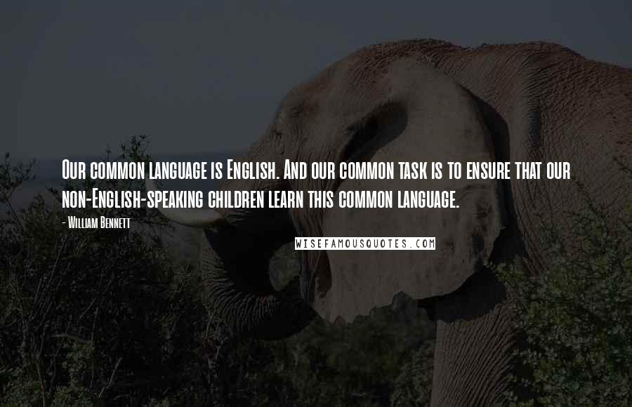 William Bennett Quotes: Our common language is English. And our common task is to ensure that our non-English-speaking children learn this common language.