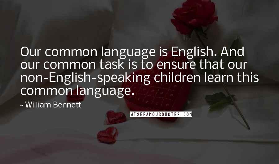 William Bennett Quotes: Our common language is English. And our common task is to ensure that our non-English-speaking children learn this common language.