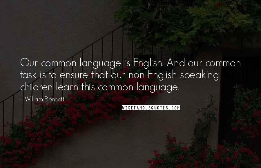 William Bennett Quotes: Our common language is English. And our common task is to ensure that our non-English-speaking children learn this common language.