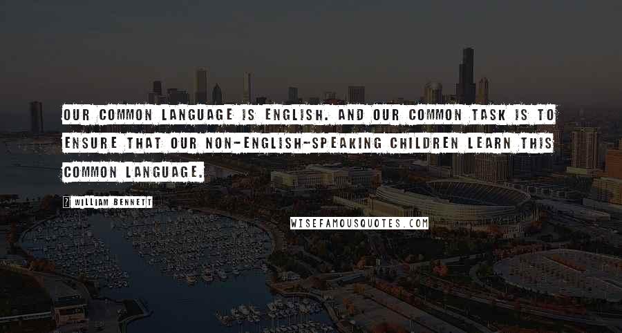 William Bennett Quotes: Our common language is English. And our common task is to ensure that our non-English-speaking children learn this common language.