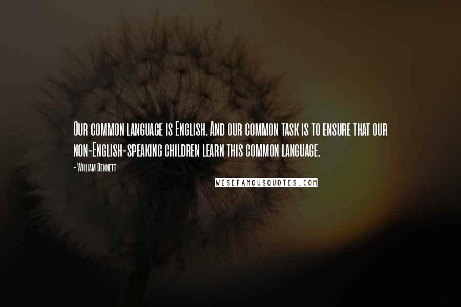 William Bennett Quotes: Our common language is English. And our common task is to ensure that our non-English-speaking children learn this common language.