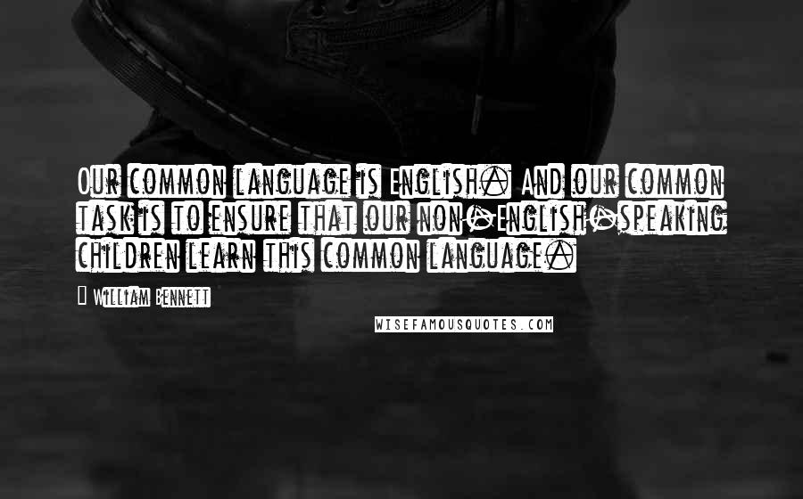 William Bennett Quotes: Our common language is English. And our common task is to ensure that our non-English-speaking children learn this common language.