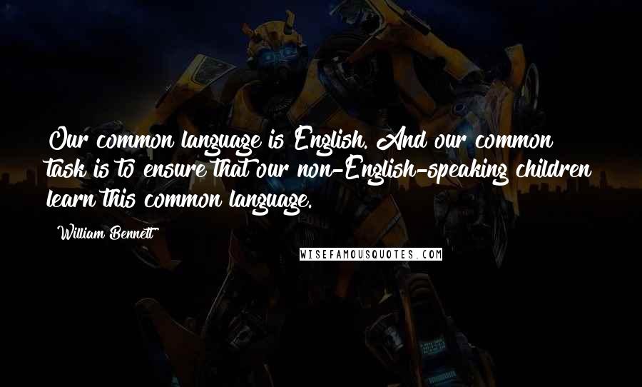 William Bennett Quotes: Our common language is English. And our common task is to ensure that our non-English-speaking children learn this common language.