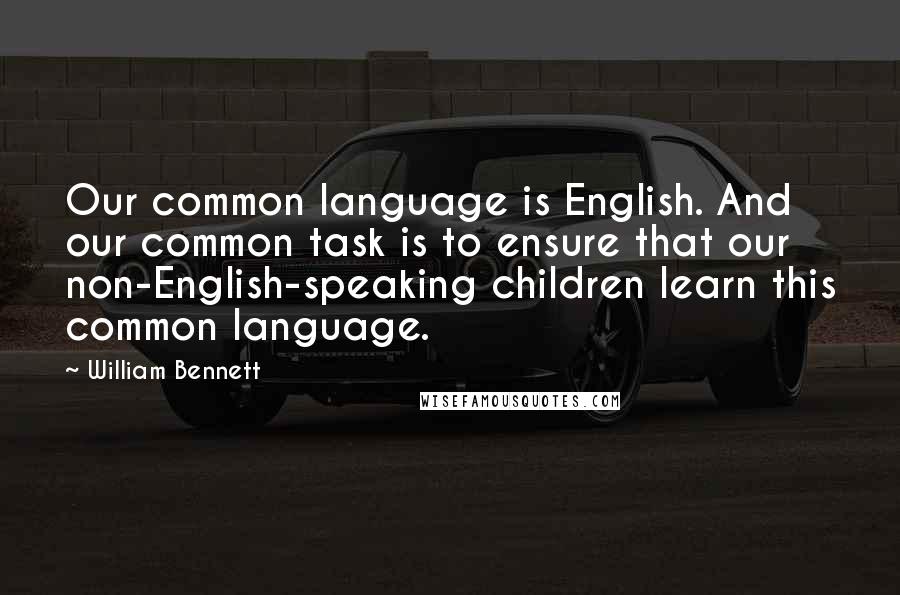 William Bennett Quotes: Our common language is English. And our common task is to ensure that our non-English-speaking children learn this common language.